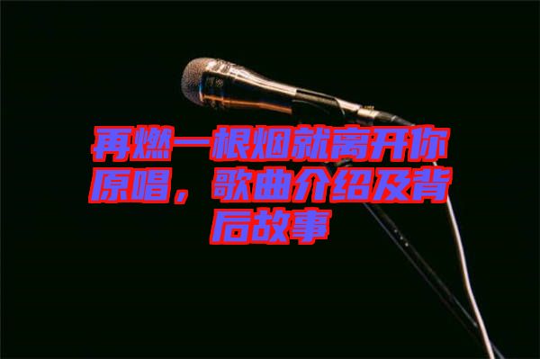 再燃一根煙就離開你原唱，歌曲介紹及背后故事