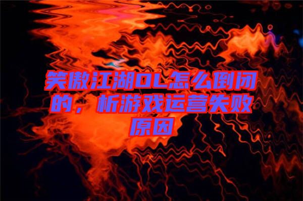 笑傲江湖OL怎么倒閉的，析游戲運營失敗原因