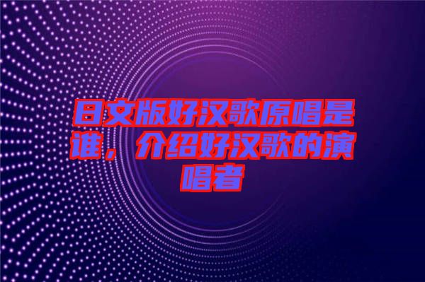 日文版好漢歌原唱是誰，介紹好漢歌的演唱者