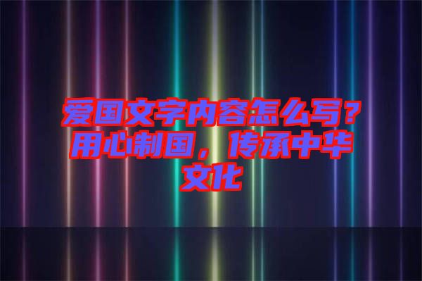 愛國(guó)文字內(nèi)容怎么寫？用心制國(guó)，傳承中華文化