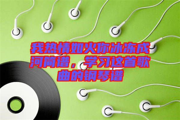 我熱情如火你冰凍成河簡(jiǎn)譜，學(xué)習(xí)這首歌曲的鋼琴譜