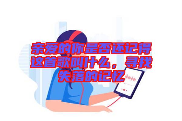 親愛(ài)的你是否還記得這首歌叫什么，尋找失落的記憶