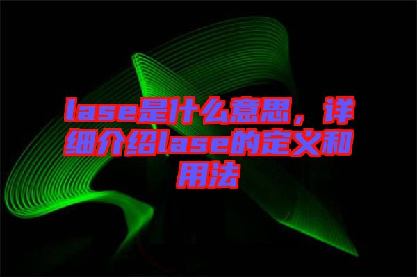 lase是什么意思，詳細(xì)介紹lase的定義和用法