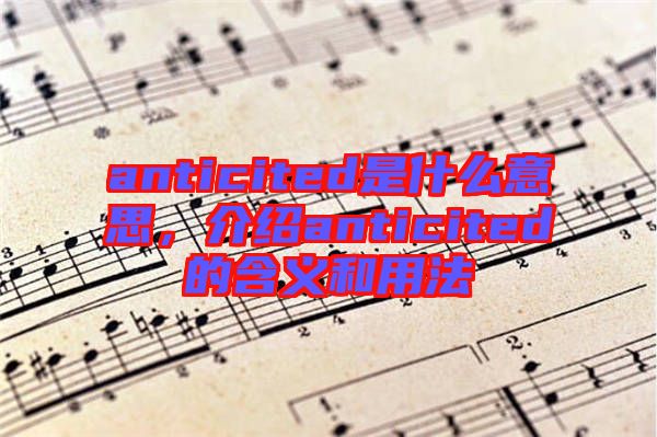 anticited是什么意思，介紹anticited的含義和用法