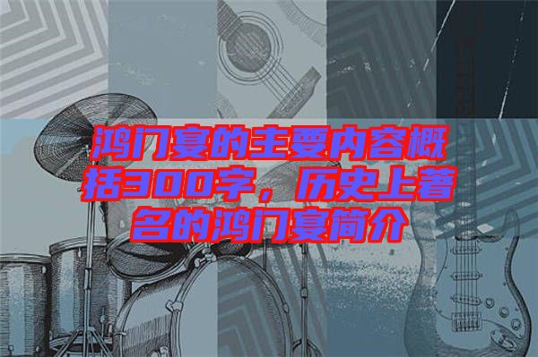 鴻門宴的主要內(nèi)容概括300字，歷史上著名的鴻門宴簡介