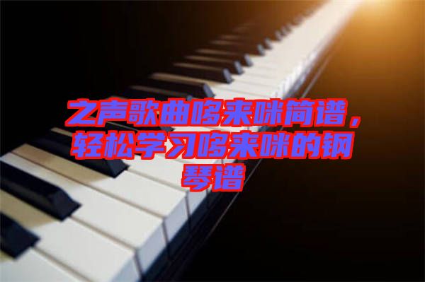 之聲歌曲哆來咪簡譜，輕松學(xué)習(xí)哆來咪的鋼琴譜