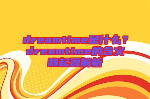 dreamtime是什么？dreamtime的含義和起源解析