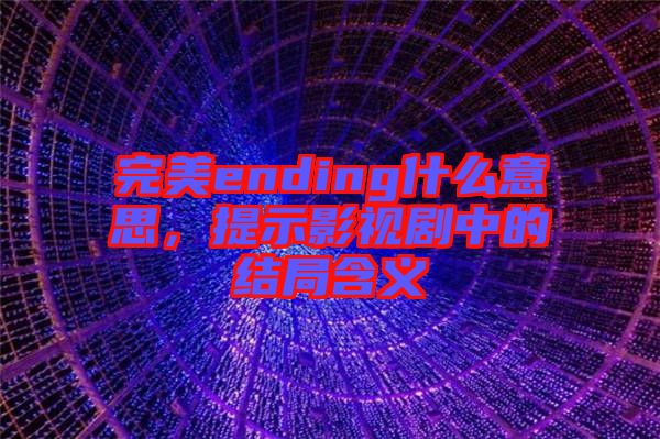 完美ending什么意思，提示影視劇中的結(jié)局含義