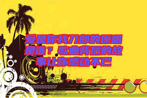 愛是你我刀郎的原唱是誰？歌曲背后的故事讓你感動不已