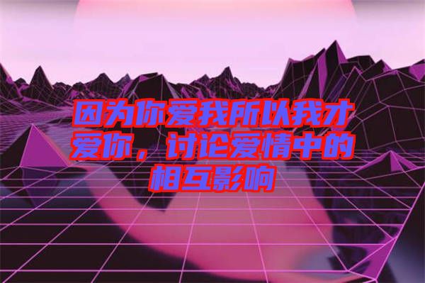 因?yàn)槟銗?ài)我所以我才愛(ài)你，討論愛(ài)情中的相互影響