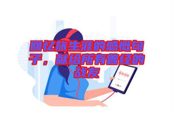 回憶旅生涯的感慨句子，獻(xiàn)給所有曾經(jīng)的戰(zhàn)友