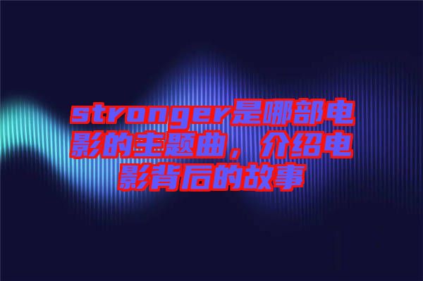 stronger是哪部電影的主題曲，介紹電影背后的故事