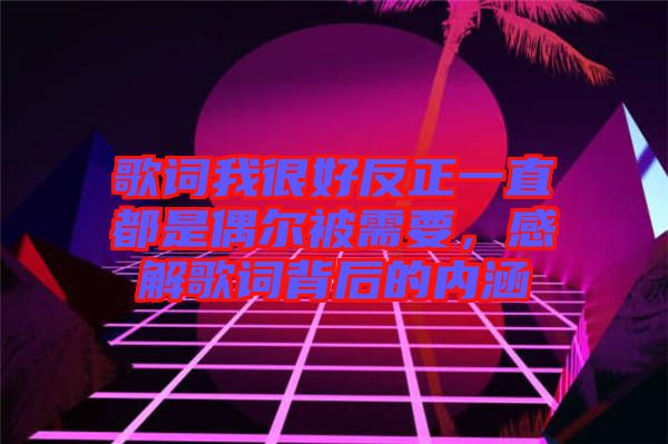 歌詞我很好反正一直都是偶爾被需要，感解歌詞背后的內(nèi)涵