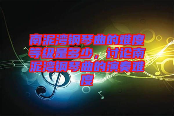 南泥灣鋼琴曲的難度等級(jí)是多少，討論南泥灣鋼琴曲的演奏難度