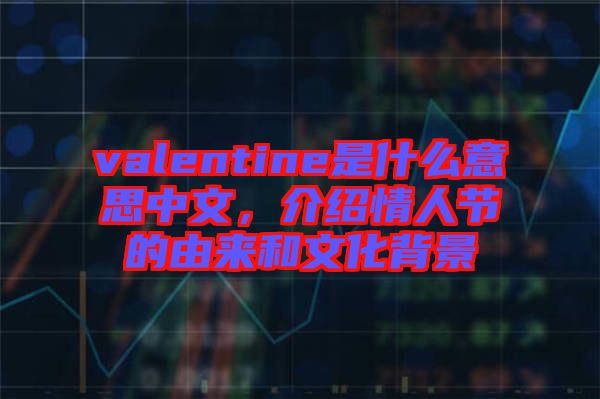 valentine是什么意思中文，介紹情人節(jié)的由來和文化背景