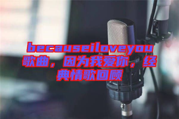 becauseiloveyou歌曲，因?yàn)槲覑勰?，?jīng)典情歌回顧