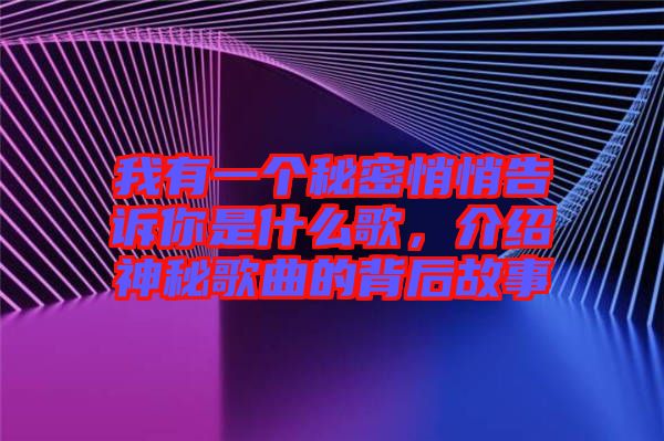 我有一個秘密悄悄告訴你是什么歌，介紹神秘歌曲的背后故事