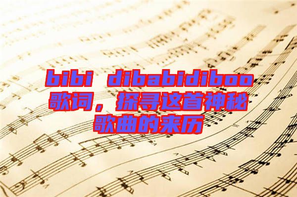 bibi dibabidiboo歌詞，探尋這首神秘歌曲的來歷