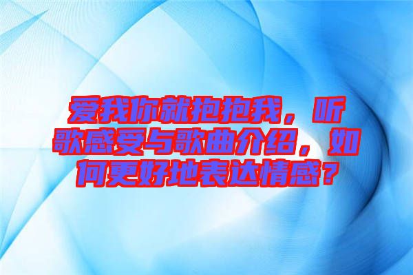 愛我你就抱抱我，聽歌感受與歌曲介紹，如何更好地表達(dá)情感？