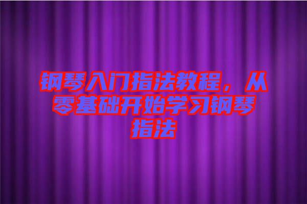 鋼琴入門指法教程，從零基礎(chǔ)開始學(xué)習(xí)鋼琴指法