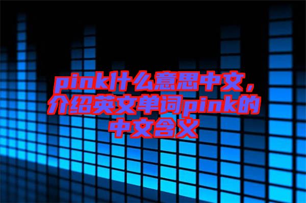 pink什么意思中文，介紹英文單詞pink的中文含義