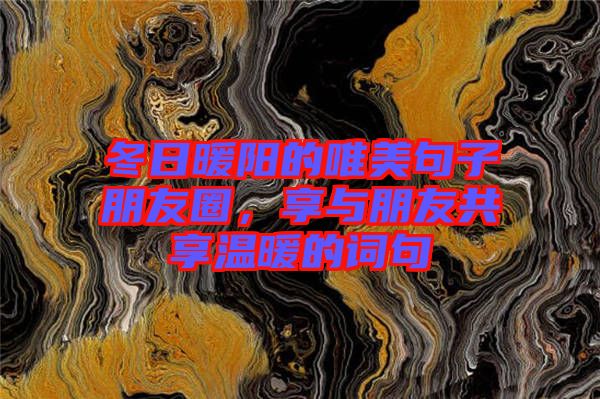 冬日暖陽(yáng)的唯美句子朋友圈，享與朋友共享溫暖的詞句