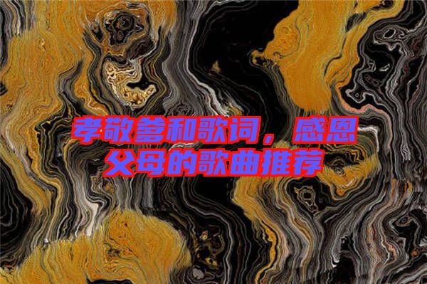 孝敬爹和歌詞，感恩父母的歌曲推薦