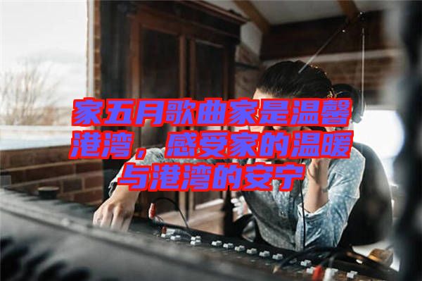 家五月歌曲家是溫馨港灣，感受家的溫暖與港灣的安寧