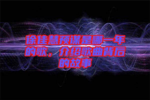 徐佳慧預(yù)謀是哪一年的歌，介紹歌曲背后的故事