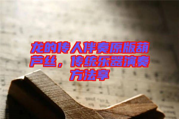 龍的傳人伴奏原版葫蘆絲，傳統(tǒng)樂器演奏方法享