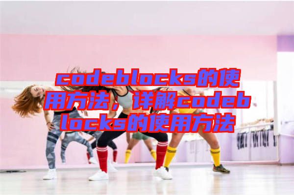 codeblocks的使用方法，詳解codeblocks的使用方法