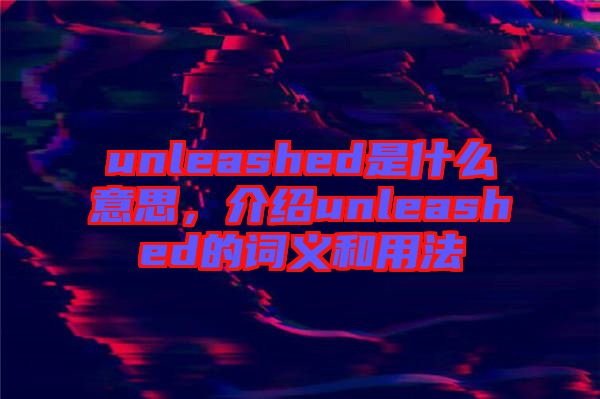 unleashed是什么意思，介紹unleashed的詞義和用法