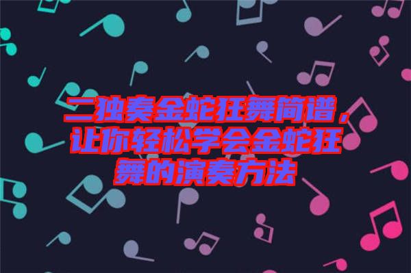 二獨奏金蛇狂舞簡譜，讓你輕松學會金蛇狂舞的演奏方法