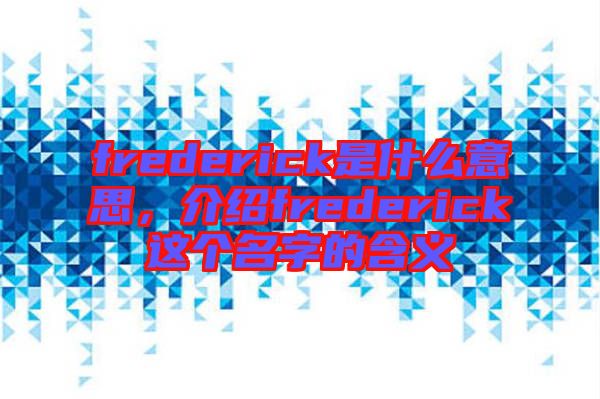 frederick是什么意思，介紹frederick這個(gè)名字的含義