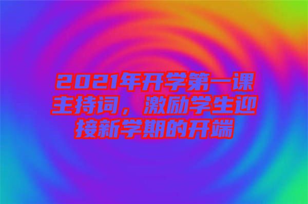 2021年開學第一課主持詞，激勵學生迎接新學期的開端