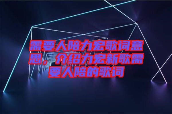 需要人陪力宏歌詞意思，介紹力宏新歌需要人陪的歌詞