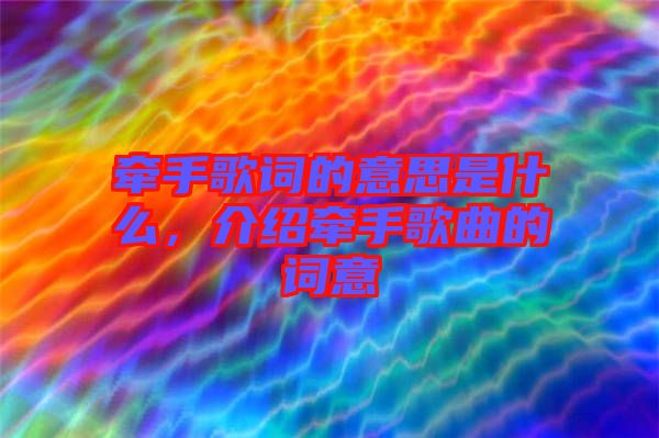 牽手歌詞的意思是什么，介紹牽手歌曲的詞意