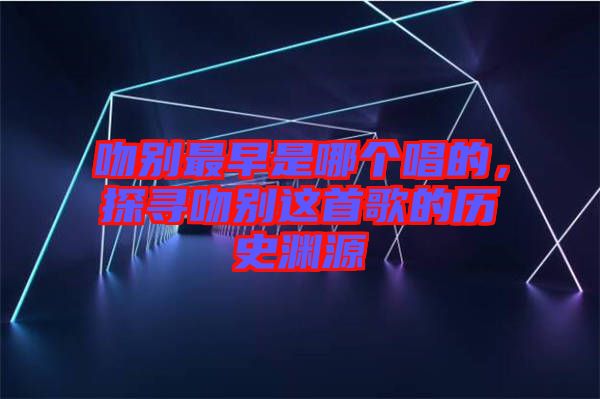 吻別最早是哪個唱的，探尋吻別這首歌的歷史淵源