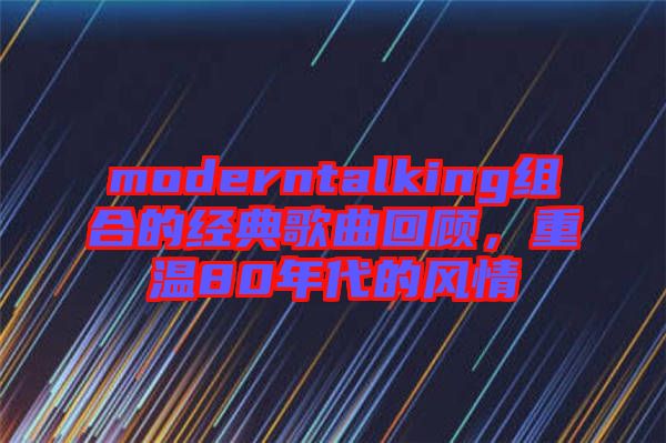 moderntalking組合的經(jīng)典歌曲回顧，重溫80年代的風(fēng)情