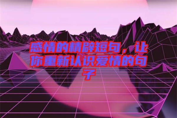 感情的精辟短句，讓你重新認(rèn)識愛情的句子