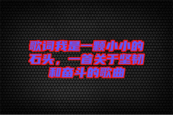 歌詞我是一顆小小的石頭，一首關(guān)于堅韌和奮斗的歌曲