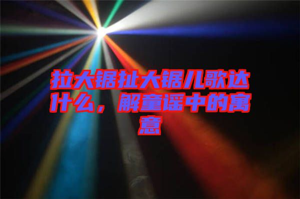 拉大鋸扯大鋸兒歌達(dá)什么，解童謠中的寓意