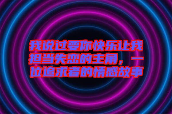 我說過要你快樂讓我擔(dān)當(dāng)失戀的主角，一位追求者的情感故事