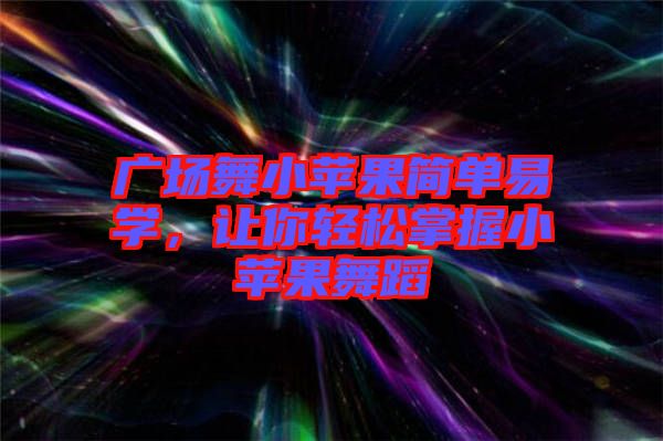 廣場舞小蘋果簡單易學，讓你輕松掌握小蘋果舞蹈