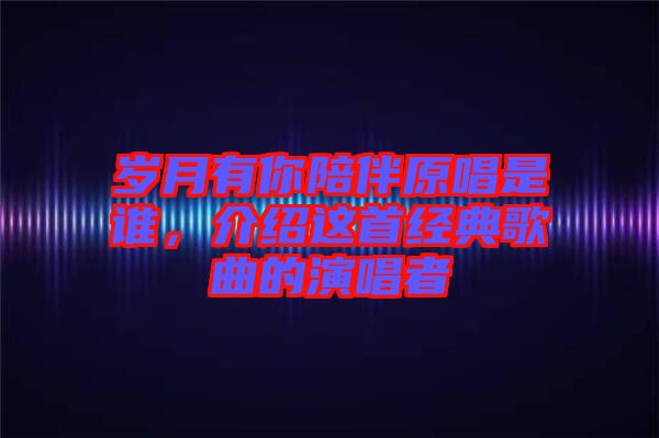 歲月有你陪伴原唱是誰，介紹這首經(jīng)典歌曲的演唱者