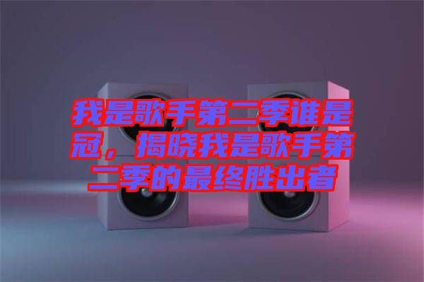 我是歌手第二季誰(shuí)是冠，揭曉我是歌手第二季的最終勝出者