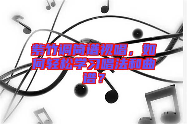 紫竹調(diào)簡譜視唱，如何輕松學(xué)習(xí)唱法和曲譜？