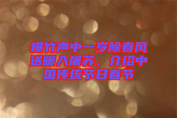 爆竹聲中一歲除春風(fēng)送暖入屠蘇，介紹中國傳統(tǒng)節(jié)日春節(jié)