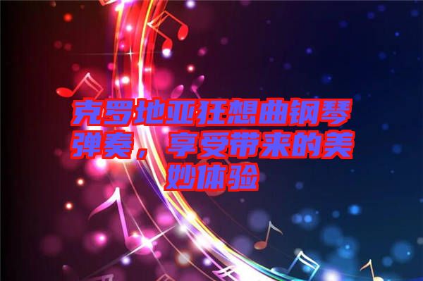 克羅地亞狂想曲鋼琴彈奏，享受帶來的美妙體驗