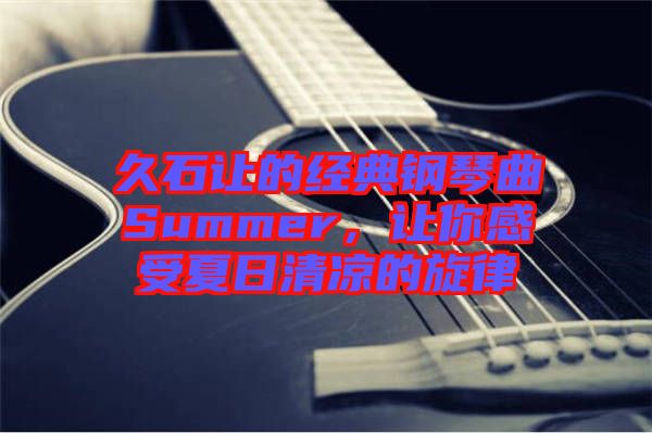 久石讓的經典鋼琴曲Summer，讓你感受夏日清涼的旋律